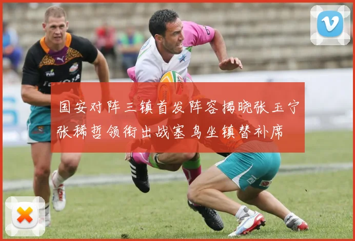 国安对阵三镇首发阵容揭晓张玉宁张稀哲领衔出战塞鸟坐镇替补席