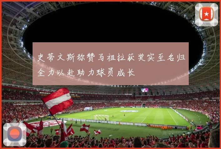 史蒂文斯称赞马祖拉获奖实至名归全力以赴助力球员成长