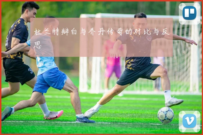 杜兰特辩白与乔丹传奇的对比与反思